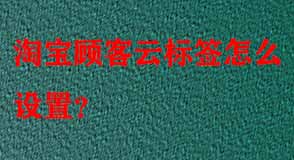 淘寶顧客云標(biāo)簽怎么設(shè)置
