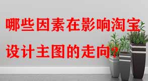 哪些因素在影響淘寶設(shè)計(jì)主圖的走向