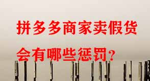 拼多多商家賣假貨會(huì)有哪些懲罰