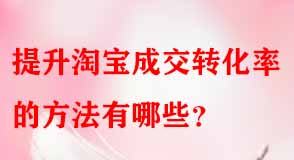 提升淘寶成交轉(zhuǎn)化率的方法有哪些