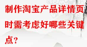 制作淘寶產(chǎn)品詳情頁時需考慮好哪些關鍵點